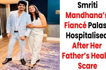Smriti ’s Fiancé Palash Muchhal Hospitalised