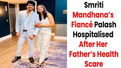 Smriti ’s Fiancé Palash Muchhal Hospitalised