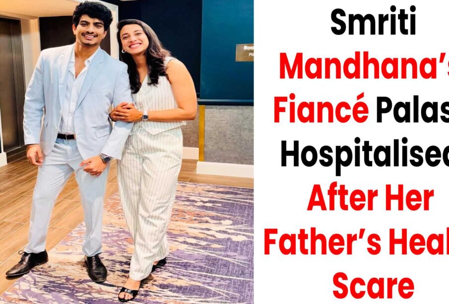 Smriti ’s Fiancé Palash Muchhal Hospitalised
