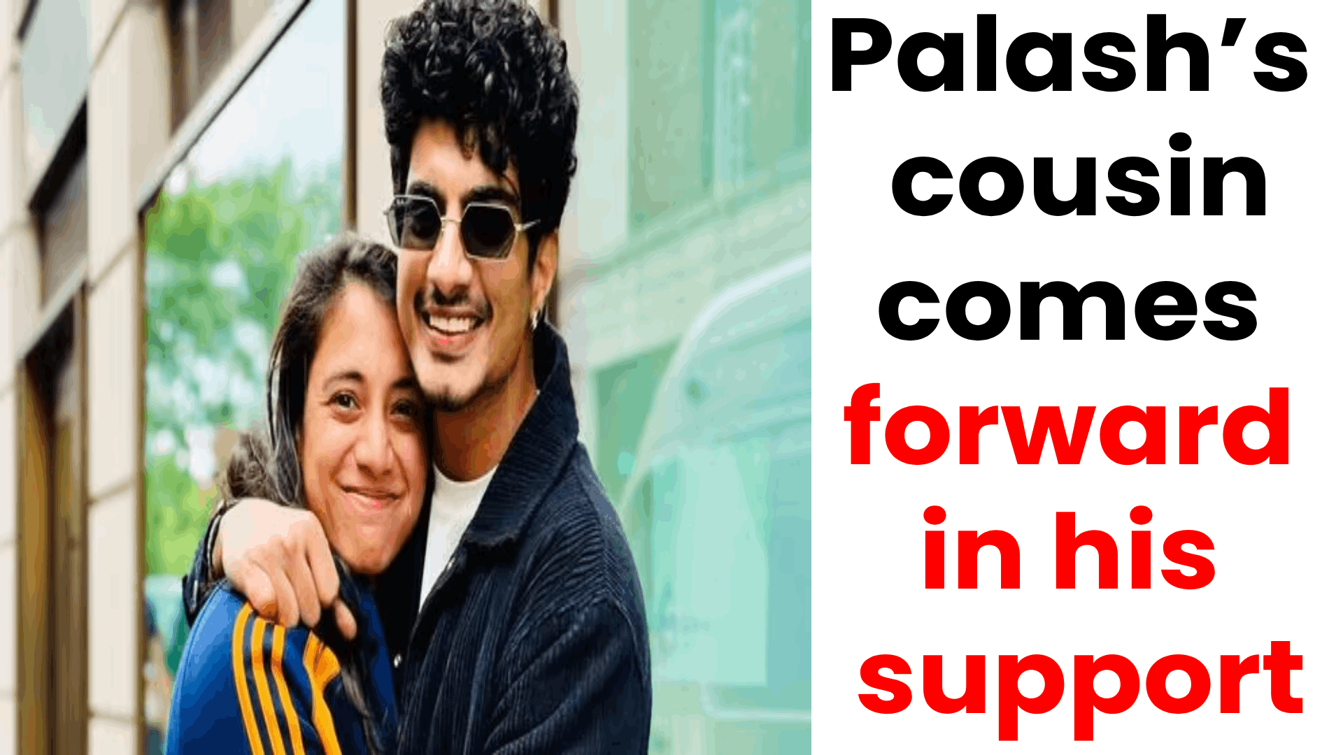 Palash’s cousin comes forward in his support